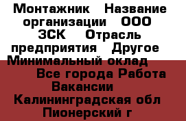 Монтажник › Название организации ­ ООО "ЗСК" › Отрасль предприятия ­ Другое › Минимальный оклад ­ 80 000 - Все города Работа » Вакансии   . Калининградская обл.,Пионерский г.